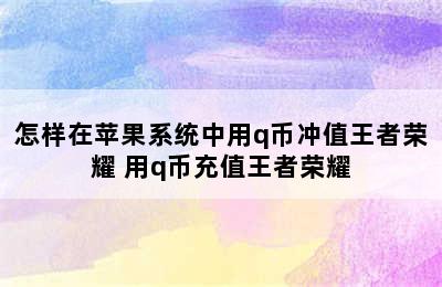 怎样在苹果系统中用q币冲值王者荣耀 用q币充值王者荣耀